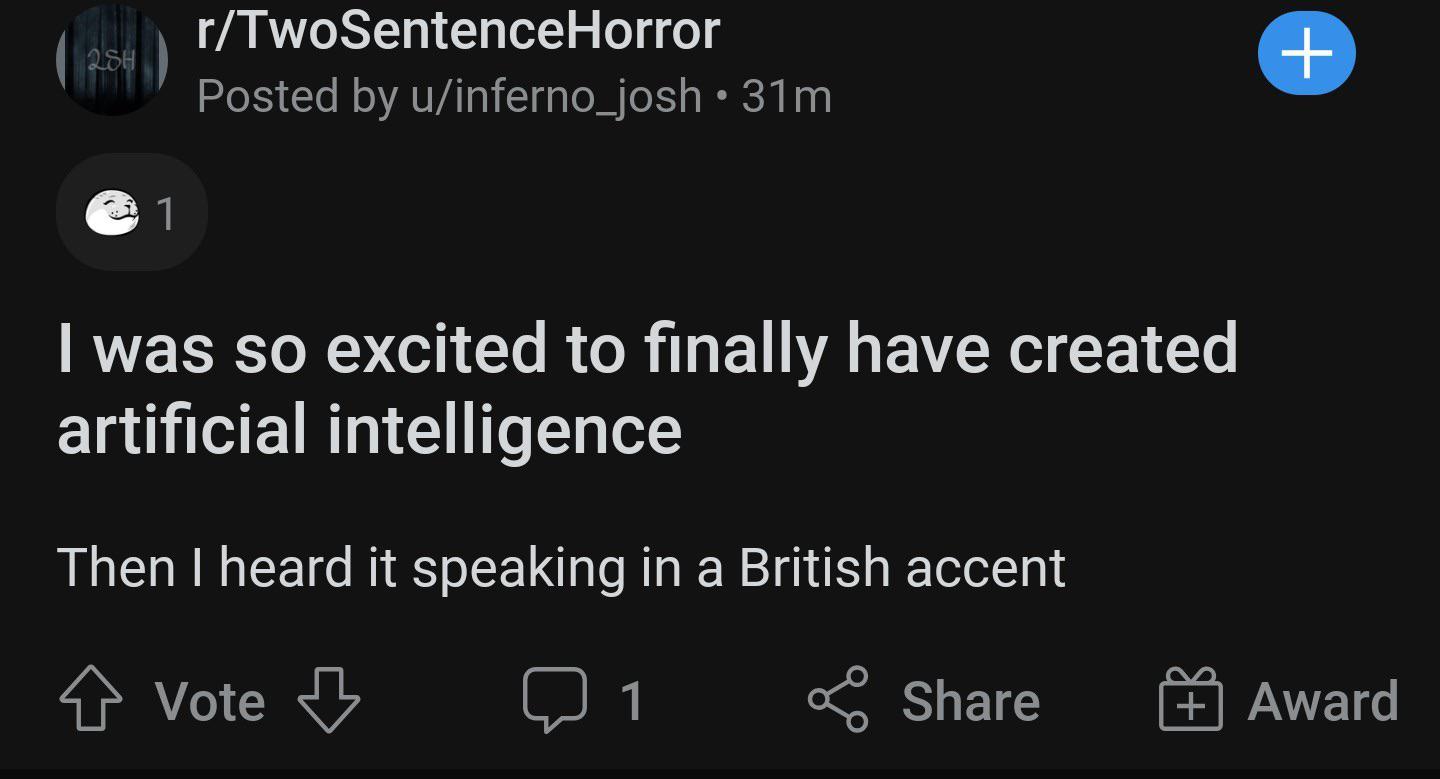 r/twosentencehorror post by u/inferno_josh: 'I was so excited to have finally created artificial intelligence Then I heard it speaking in a British accent'