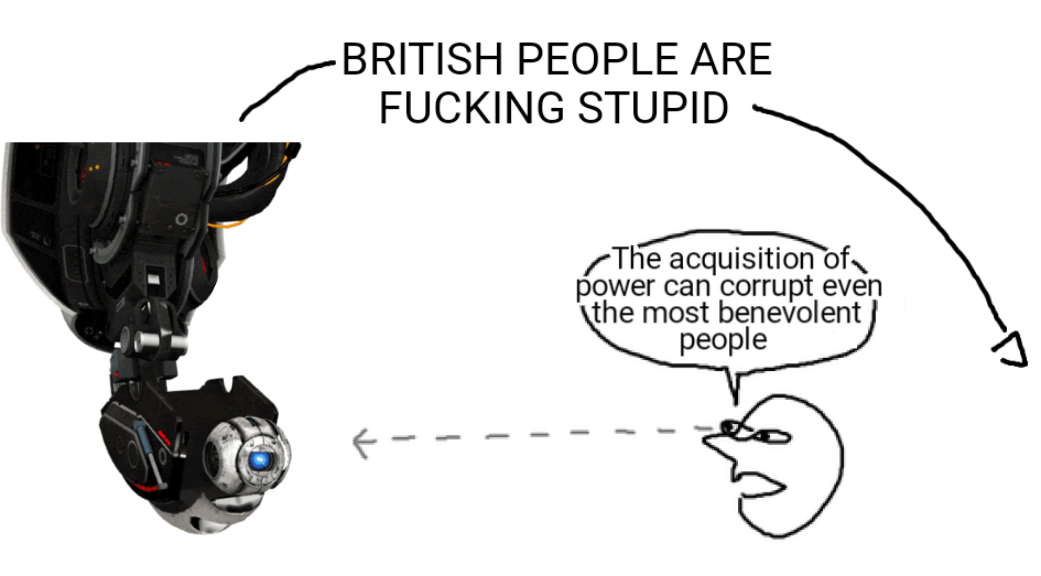 A shitty mspaint guy looking at Wheatley having turned evil saying: 'The acquisition of power can corrupt even the most benevolent people.' but the actual point is going over their head, as depicted with a labelled arrow: 'BRITISH PEOPLE ARE FUCKING STUPID'